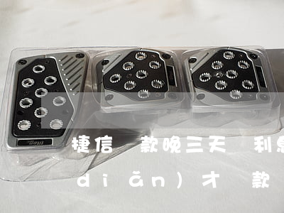 捷信貸款晚三天還利息是(捷信晚上10點(diǎn)才還款)