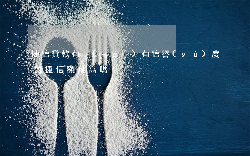 捷信貸款有沒(méi)有信譽(yù)度的(捷信額度高嗎)