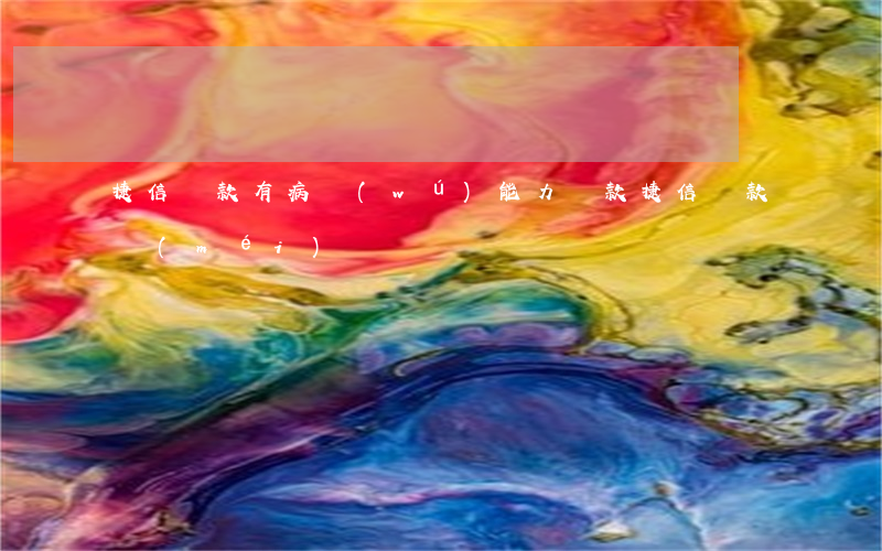 捷信貸款有病無(wú)能力還款(捷信貸款沒(méi)還)