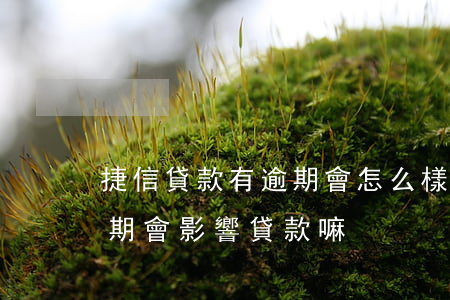 捷信貸款有逾期會怎么樣 有什么影響?（捷信逾期會影響貸款嘛）