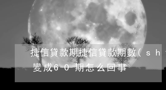 捷信貸款期，捷信貸款期數(shù)36期變成60期怎么回事