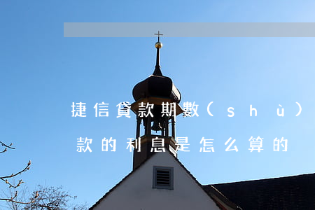 捷信貸款期數(shù)是什么意思(捷信貸款的利息是怎么算的)