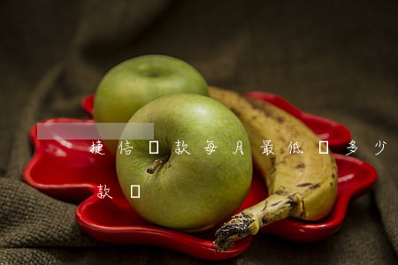 捷信貸款每月最低還多少(捷信每月有最低還款嗎)