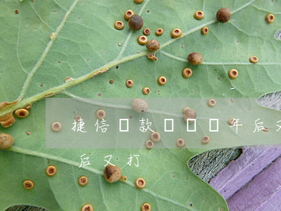 捷信貸款沒還幾年后又打(捷信貸款沒還幾年后又打)