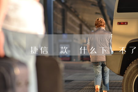 捷信貸款為什么下載不了(下載捷信金融貸款)