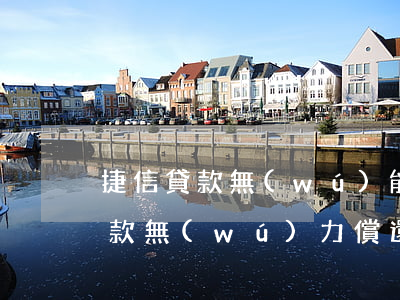 捷信貸款無(wú)能力償還怎么辦（捷信貸款無(wú)力償還的后果）