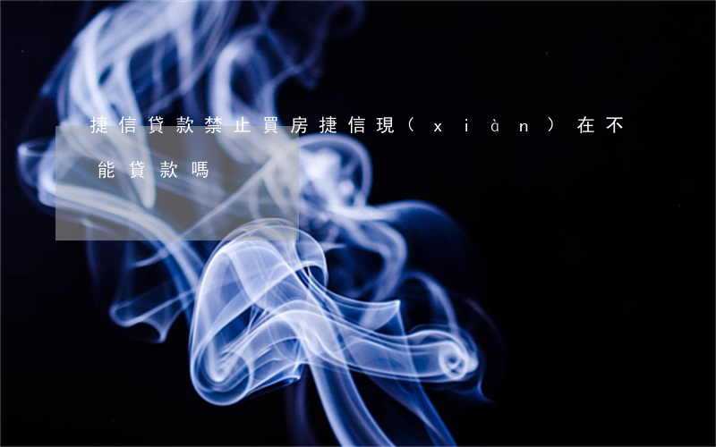 捷信貸款禁止買房(捷信現(xiàn)在不能貸款嗎)