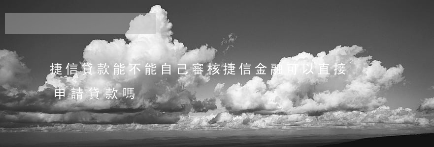 捷信貸款能不能自己審核(捷信金融可以直接申請貸款嗎)