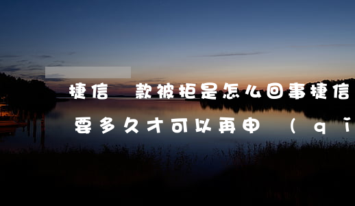 捷信貸款被拒是怎么回事(捷信貸款被拒絕了要多久才可以再申請(qǐng))