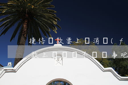 捷信貸款要上傳消費(fèi)憑證(捷信貸款上傳憑證不傳沒事吧)