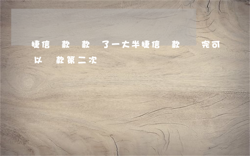 捷信貸款貸款還了一大半(捷信貸款沒還完可以貸款第二次嗎?)