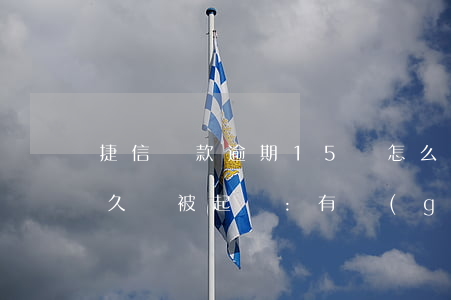 捷信貸款逾期15會怎么樣(捷信貸款逾期多久會被起訴:有規(guī)定嗎?)