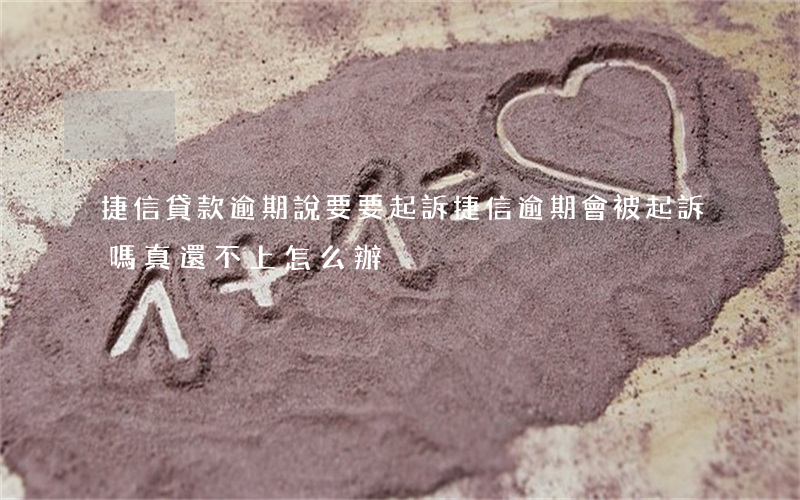 捷信貸款逾期說要要起訴(捷信逾期會被起訴嗎?真還不上怎么辦)