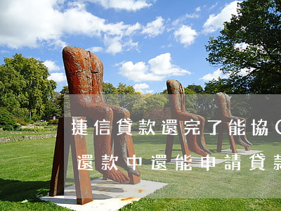 捷信貸款還完了能協(xié)商嘛(捷信在還款中還能申請貸款嗎)