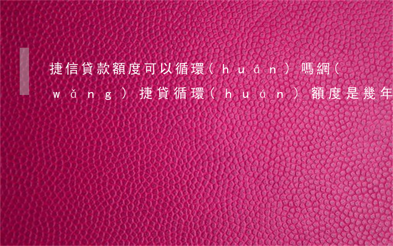 捷信貸款額度可以循環(huán)嗎(網(wǎng)捷貸循環(huán)額度是幾年)