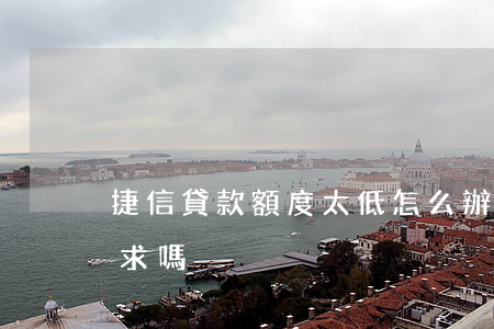 捷信貸款額度太低怎么辦(捷信貸款有什么要求嗎)