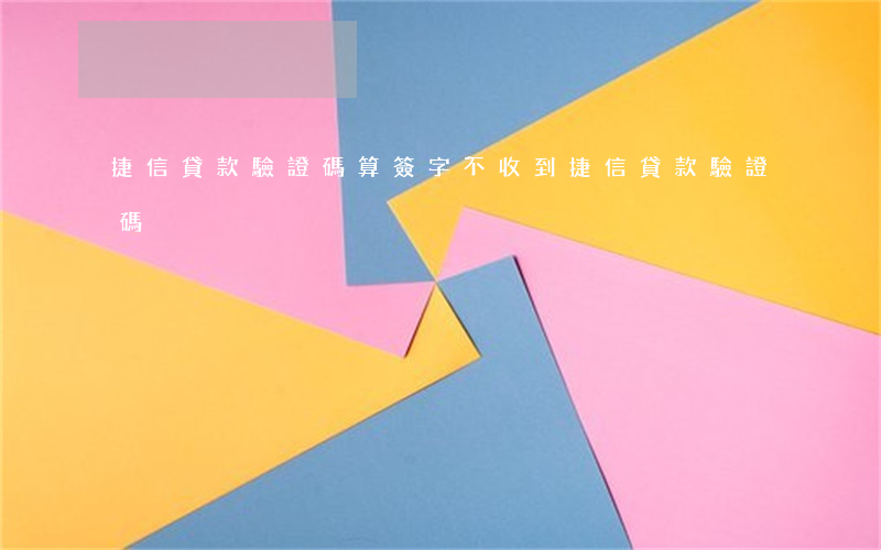 捷信貸款驗證碼算簽字不(收到捷信貸款驗證碼)