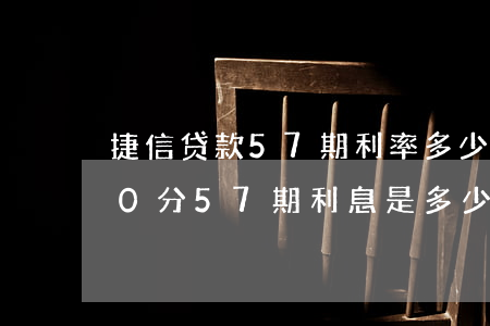 捷信贷款57期利率多少(捷信贷款65000分57期利息是多少)