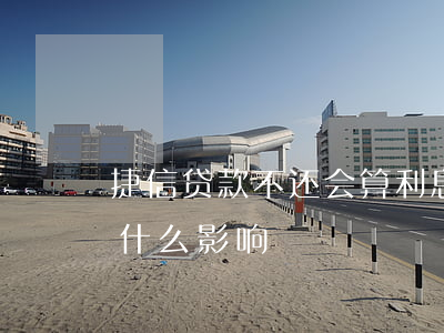 捷信贷款不还会算利息吗(捷信贷款不还会有什么影响)