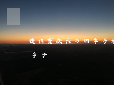 捷信贷款六万四年多利息(捷信贷款四千利息多少)