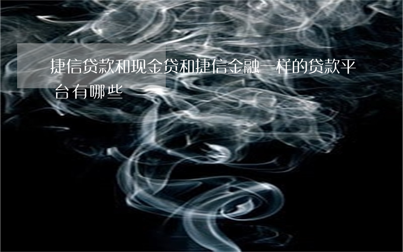 捷信贷款和现金贷(和捷信金融一样的贷款平台有哪些)