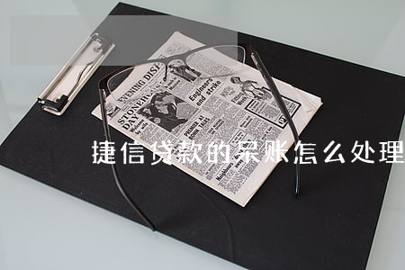 捷信贷款的呆账怎么处理(捷信征信呆账)