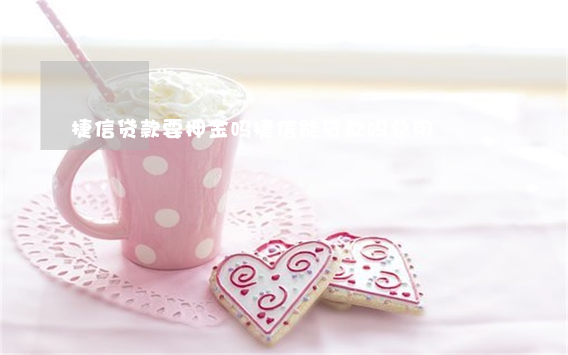 捷信贷款要押金吗(捷信能贷款吗急用)