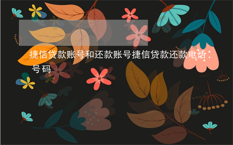 捷信贷款账号和还款账号(捷信贷款还款电话号码)