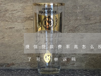 捷信贷款费率高怎么投诉(捷信金融利息太高了可以申诉吗)