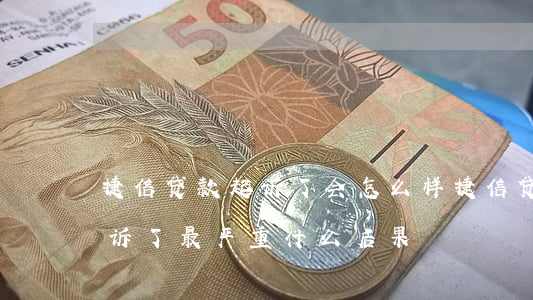 捷信贷款起诉了会怎么样(捷信贷款不还被起诉了最严重什么后果)