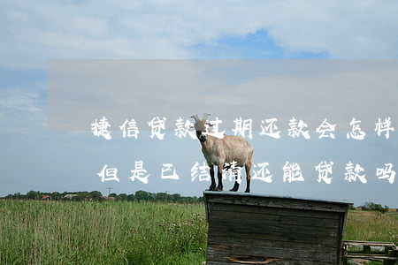 捷信贷款过期还款会怎样(捷信之前有过逾期,但是已结清,还能贷款吗)