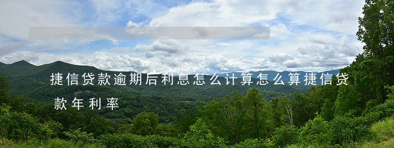 捷信贷款逾期后利息怎么计算(怎么算捷信贷款年利率)