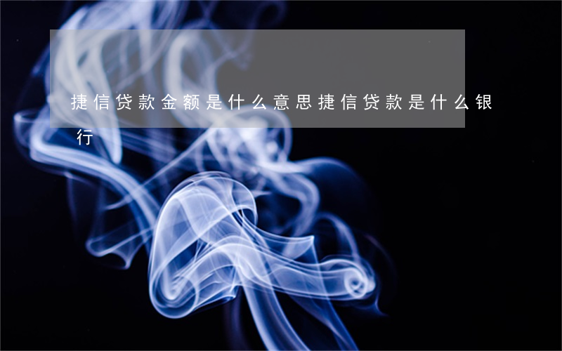 捷信贷款金额是什么意思(捷信贷款是什么银行)