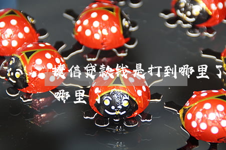 捷信贷款钱是打到哪里了(捷信贷款钱是打到哪里了)