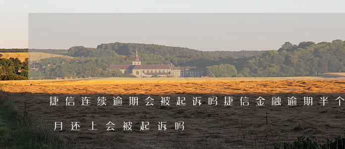 捷信连续逾期会被起诉吗(捷信金融逾期半个月还上,会被起诉吗)