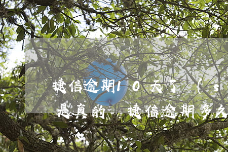 捷信逾期10天了,說(shuō)要起訴我,是真的嗎（捷信逾期多久才會(huì)被起訴）