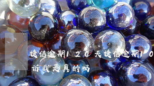 捷信逾期120天(捷信逾期10天了,说要起诉我,是真的吗)