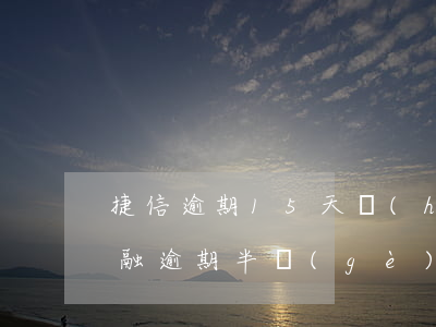 捷信逾期15天會(huì)被起訴(捷信金融逾期半個(gè)月還上,會(huì)被起訴嗎)