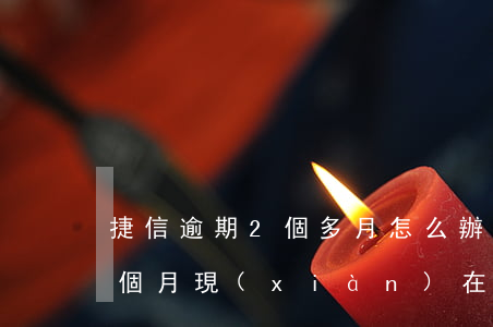 捷信逾期2個多月怎么辦(我在捷信逾期了三個月現(xiàn)在要立案真的嘛)