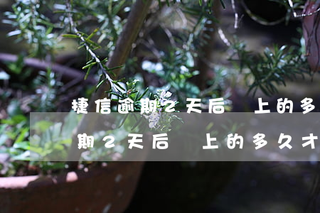 捷信逾期2天后還上的多久才能借-捷信逾期2天后還上的多久才能借到錢