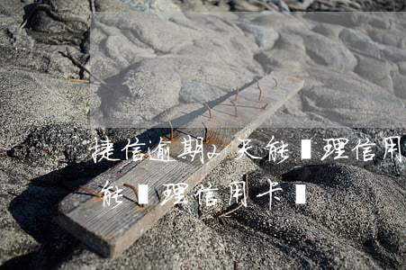 捷信逾期2天能辦理信用卡嗎（捷信逾期2天能辦理信用卡嗎）