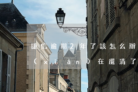 捷信逾期2年了該怎么辦(捷信逾期一年多,現(xiàn)在還清了,還清后幾年捷信可以用啊)