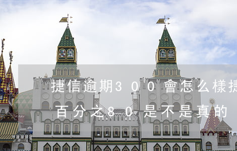 捷信逾期300會怎么樣(捷信逾期3年說還百分之80是不是真的)