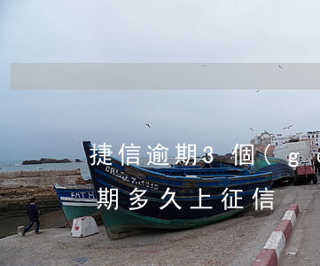 捷信逾期3個(gè)月上征信嗎(捷信息逾期多久上征信)