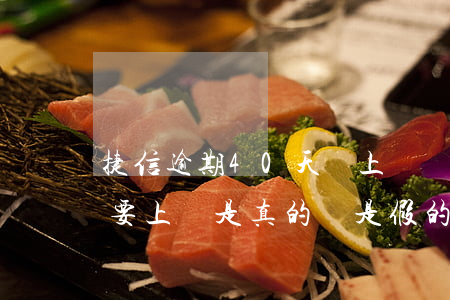 捷信逾期40天會上門嗎(捷信逾期一個月說要上門是真的還是假的)