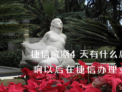 捷信逾期4天有什么后果(捷信逾期三天会影响以后在捷信办理业务吗)