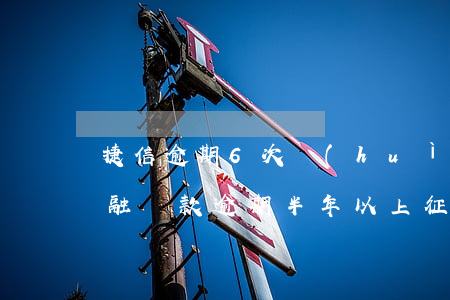 捷信逾期6次會(huì)上征信嗎(捷信金融貸款逾期半年以上征信會(huì)黑嗎?)