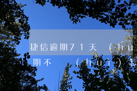 捷信逾期71天會(huì)怎么樣(捷信逾期不還會(huì)怎么樣?捷信逾期后果很嚴(yán)重嗎?)
