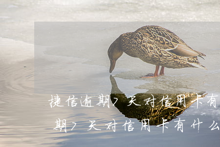 捷信逾期7天对信用卡有什么影响-捷信逾期7天对信用卡有什么影响没
