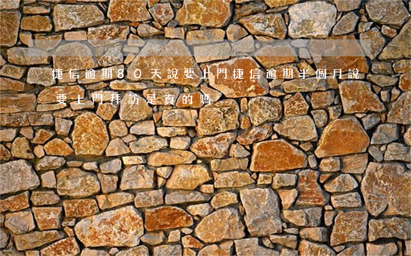 捷信逾期80天說要上門(捷信逾期半個月說要上門拜訪是真的嗎)